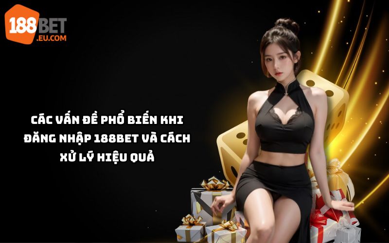 Gặp lỗi khi Đăng Nhập 188BET? Khám phá cách khắc phục các vấn đề phổ biến để truy cập mượt mà, nhanh gọn